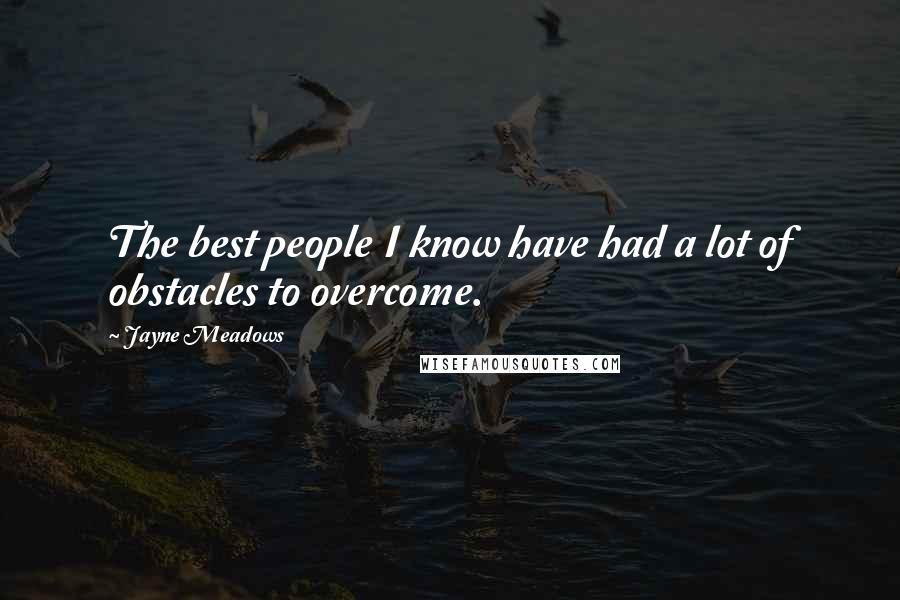 Jayne Meadows Quotes: The best people I know have had a lot of obstacles to overcome.
