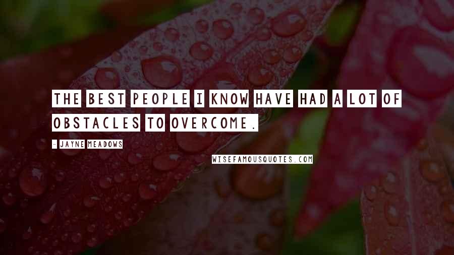 Jayne Meadows Quotes: The best people I know have had a lot of obstacles to overcome.