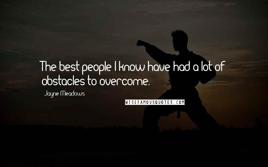 Jayne Meadows Quotes: The best people I know have had a lot of obstacles to overcome.