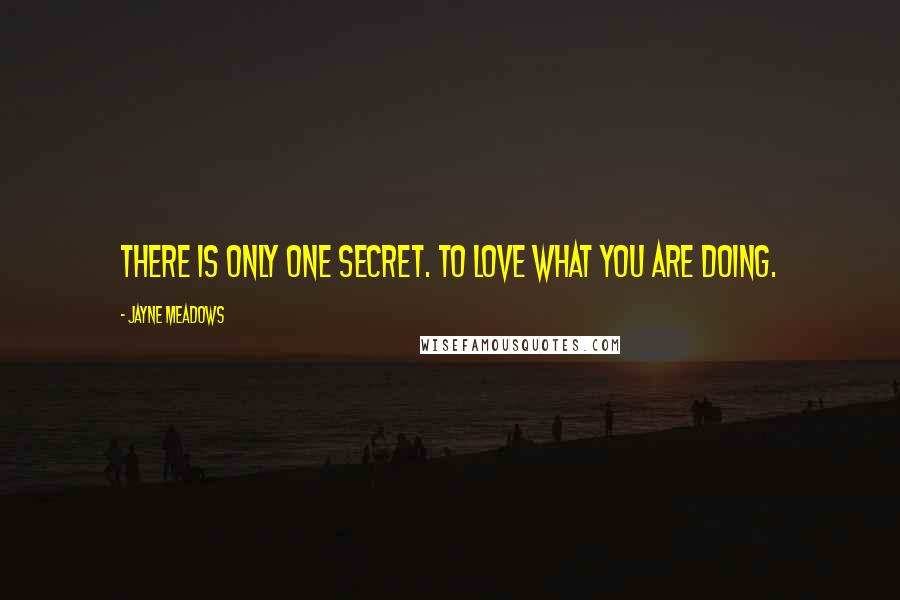 Jayne Meadows Quotes: There is only one secret. To love what you are doing.