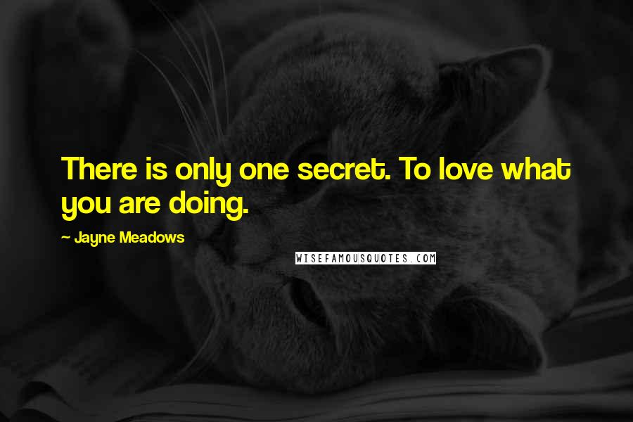Jayne Meadows Quotes: There is only one secret. To love what you are doing.