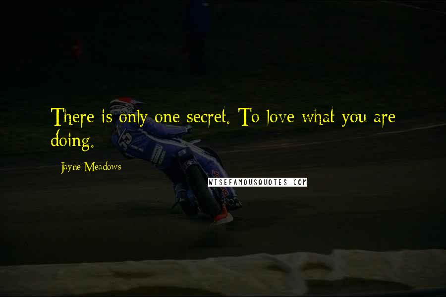 Jayne Meadows Quotes: There is only one secret. To love what you are doing.