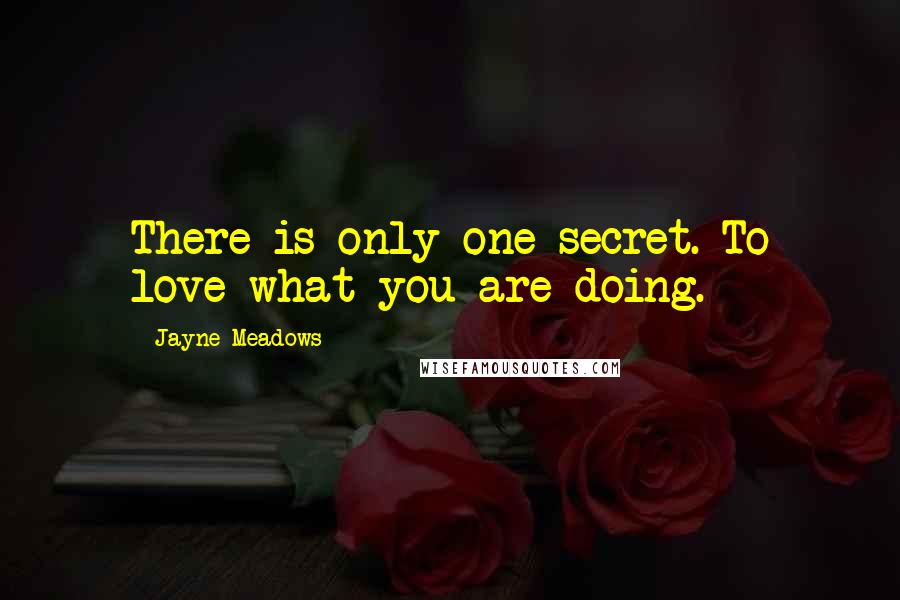 Jayne Meadows Quotes: There is only one secret. To love what you are doing.