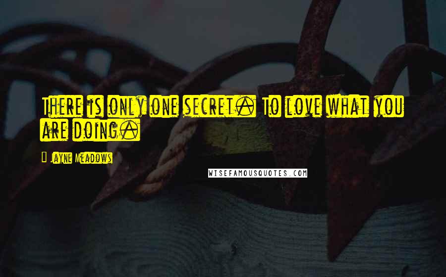 Jayne Meadows Quotes: There is only one secret. To love what you are doing.