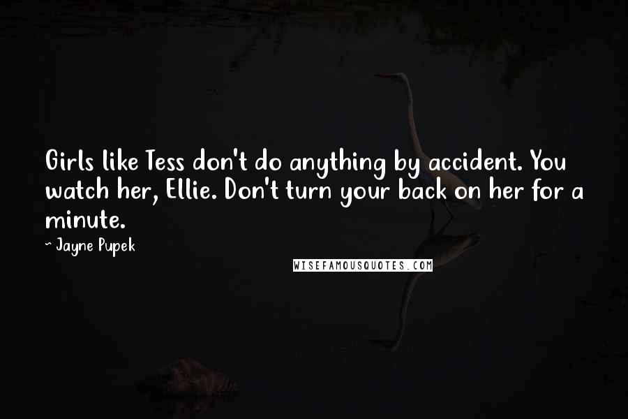 Jayne Pupek Quotes: Girls like Tess don't do anything by accident. You watch her, Ellie. Don't turn your back on her for a minute.