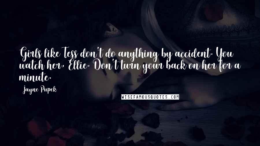 Jayne Pupek Quotes: Girls like Tess don't do anything by accident. You watch her, Ellie. Don't turn your back on her for a minute.