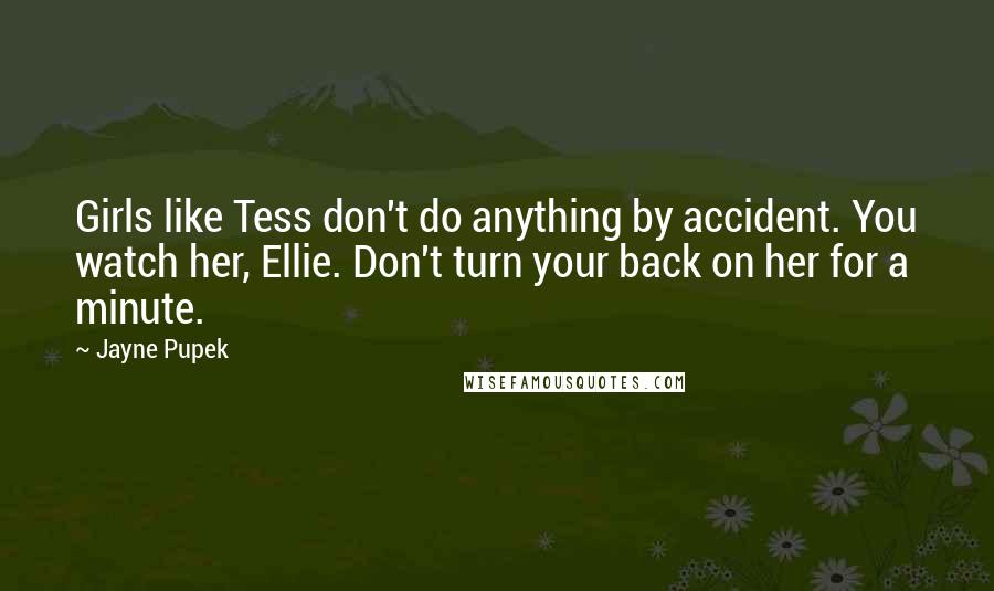 Jayne Pupek Quotes: Girls like Tess don't do anything by accident. You watch her, Ellie. Don't turn your back on her for a minute.