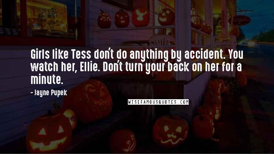 Jayne Pupek Quotes: Girls like Tess don't do anything by accident. You watch her, Ellie. Don't turn your back on her for a minute.