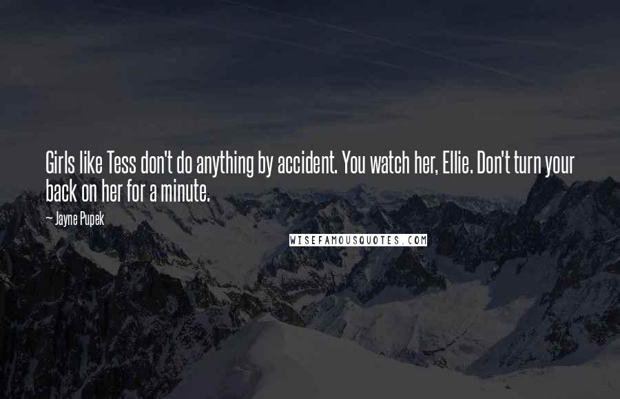 Jayne Pupek Quotes: Girls like Tess don't do anything by accident. You watch her, Ellie. Don't turn your back on her for a minute.