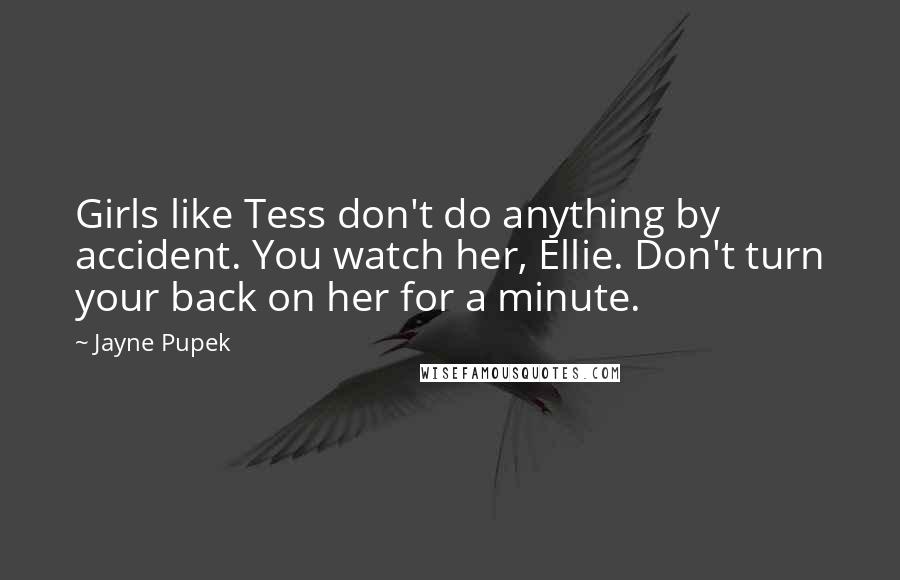 Jayne Pupek Quotes: Girls like Tess don't do anything by accident. You watch her, Ellie. Don't turn your back on her for a minute.