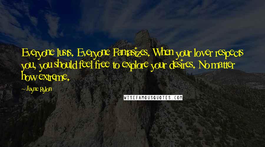 Jayne Rylon Quotes: Everyone lusts. Everyone Fantasizes. When your lover respects you, you should feel free to explore your desires. No matter how extreme.