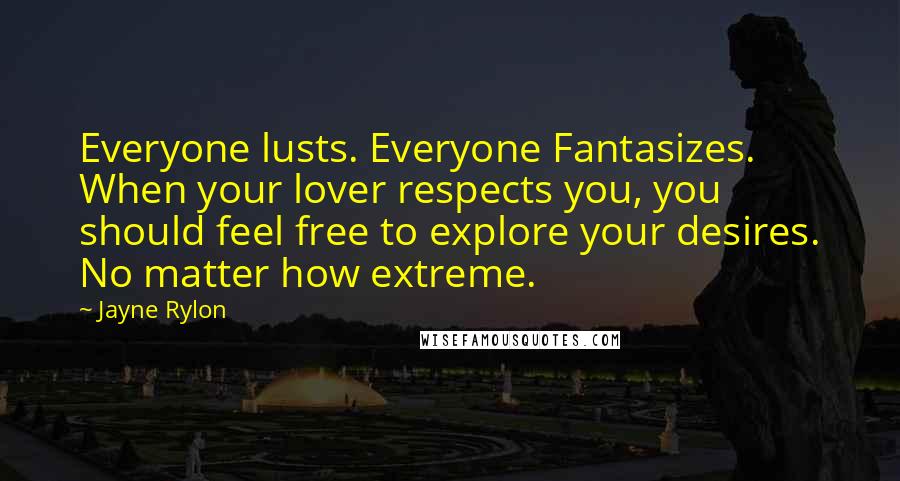 Jayne Rylon Quotes: Everyone lusts. Everyone Fantasizes. When your lover respects you, you should feel free to explore your desires. No matter how extreme.