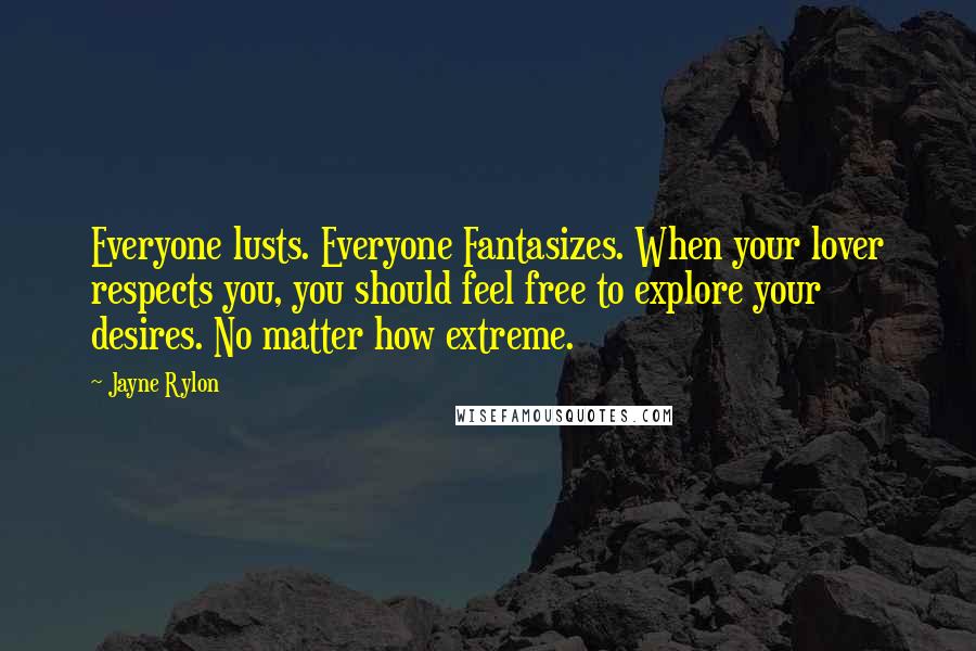 Jayne Rylon Quotes: Everyone lusts. Everyone Fantasizes. When your lover respects you, you should feel free to explore your desires. No matter how extreme.