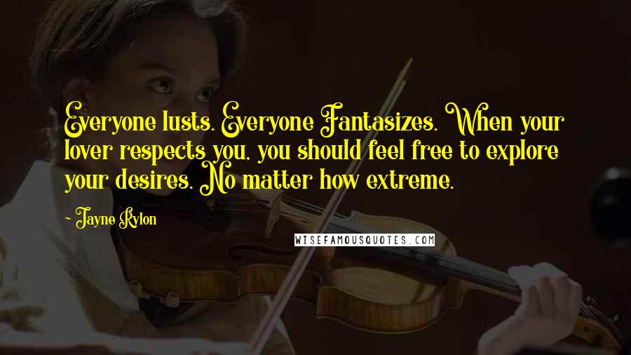 Jayne Rylon Quotes: Everyone lusts. Everyone Fantasizes. When your lover respects you, you should feel free to explore your desires. No matter how extreme.