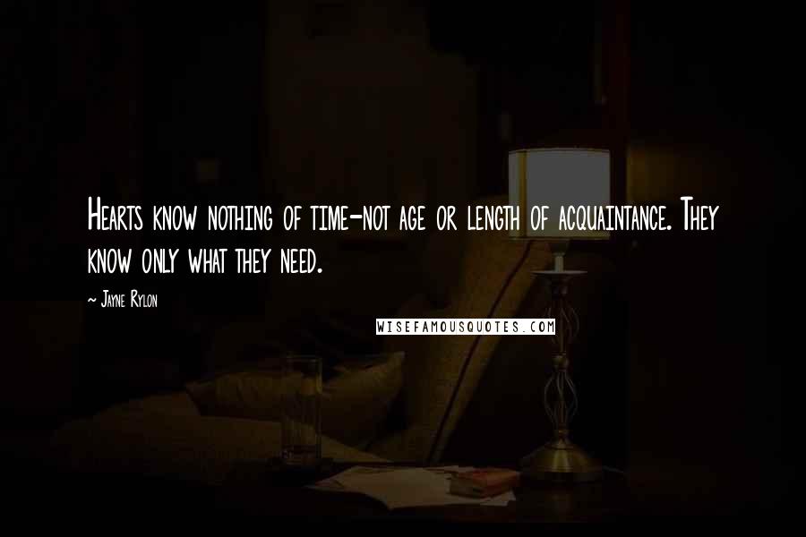 Jayne Rylon Quotes: Hearts know nothing of time-not age or length of acquaintance. They know only what they need.