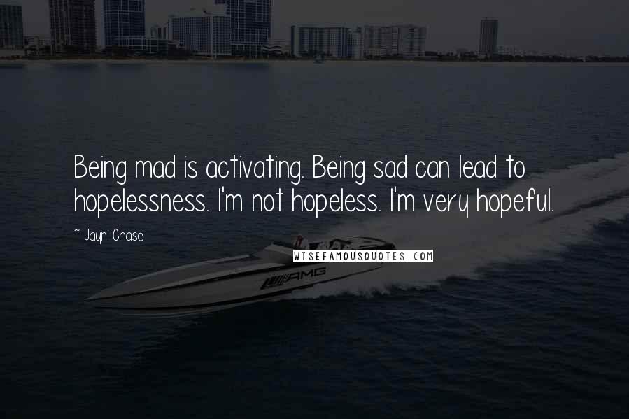 Jayni Chase Quotes: Being mad is activating. Being sad can lead to hopelessness. I'm not hopeless. I'm very hopeful.