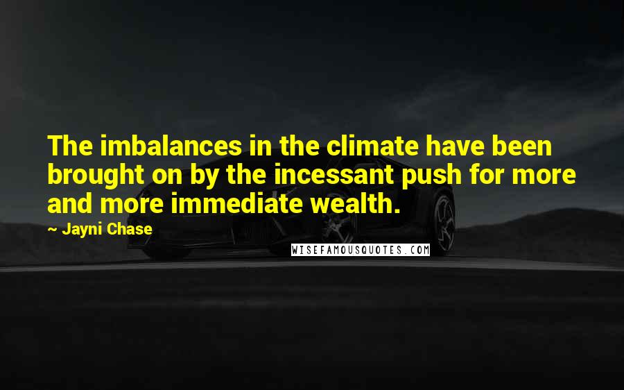 Jayni Chase Quotes: The imbalances in the climate have been brought on by the incessant push for more and more immediate wealth.