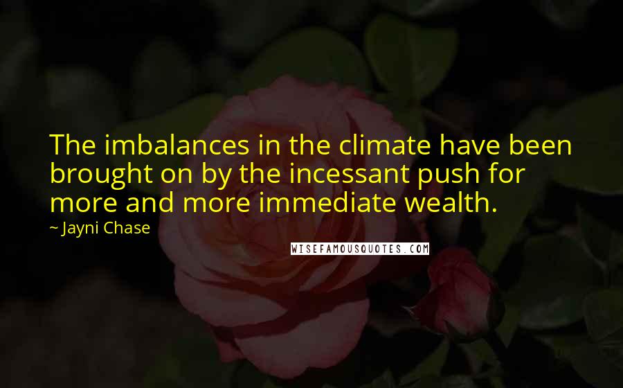 Jayni Chase Quotes: The imbalances in the climate have been brought on by the incessant push for more and more immediate wealth.