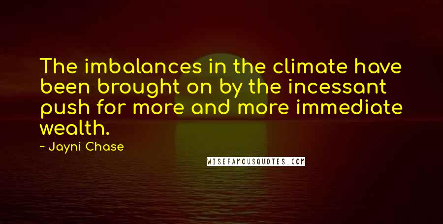 Jayni Chase Quotes: The imbalances in the climate have been brought on by the incessant push for more and more immediate wealth.