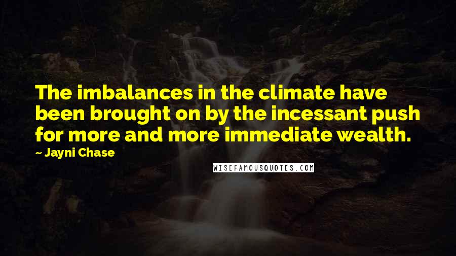 Jayni Chase Quotes: The imbalances in the climate have been brought on by the incessant push for more and more immediate wealth.