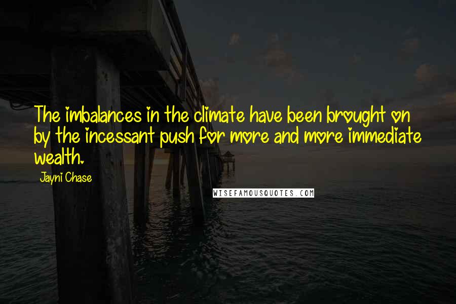 Jayni Chase Quotes: The imbalances in the climate have been brought on by the incessant push for more and more immediate wealth.