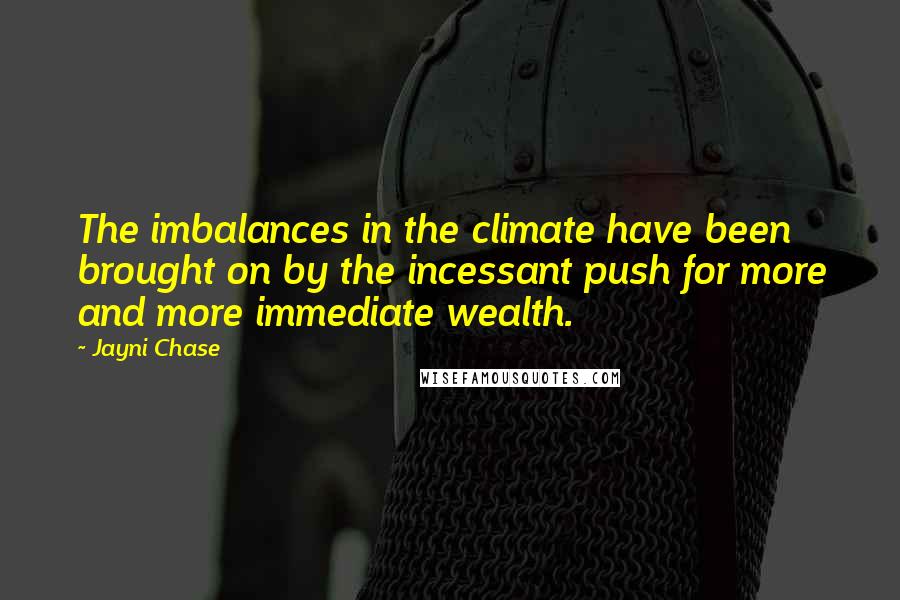 Jayni Chase Quotes: The imbalances in the climate have been brought on by the incessant push for more and more immediate wealth.