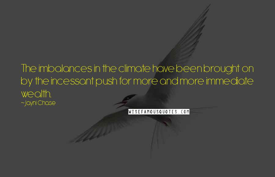 Jayni Chase Quotes: The imbalances in the climate have been brought on by the incessant push for more and more immediate wealth.