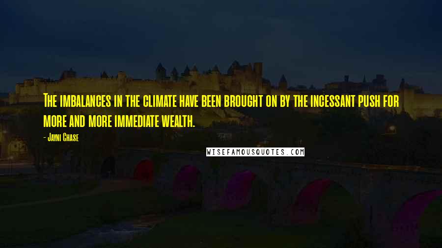 Jayni Chase Quotes: The imbalances in the climate have been brought on by the incessant push for more and more immediate wealth.