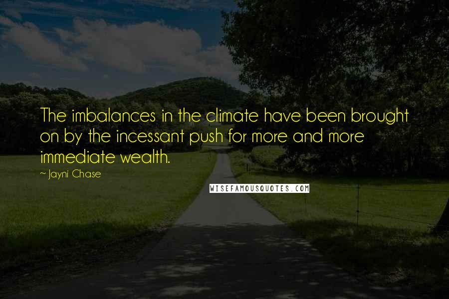 Jayni Chase Quotes: The imbalances in the climate have been brought on by the incessant push for more and more immediate wealth.