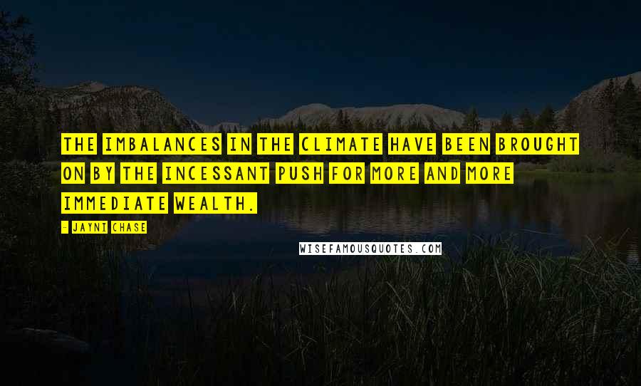 Jayni Chase Quotes: The imbalances in the climate have been brought on by the incessant push for more and more immediate wealth.