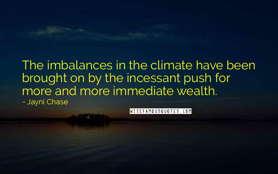 Jayni Chase Quotes: The imbalances in the climate have been brought on by the incessant push for more and more immediate wealth.