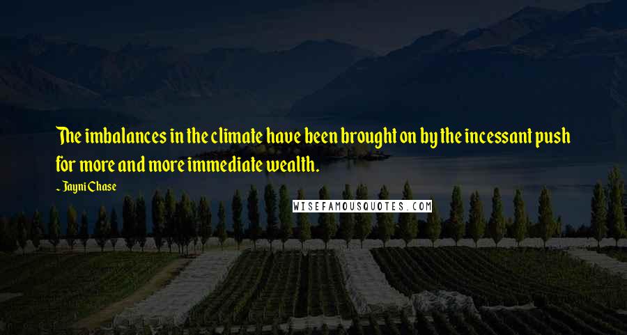 Jayni Chase Quotes: The imbalances in the climate have been brought on by the incessant push for more and more immediate wealth.