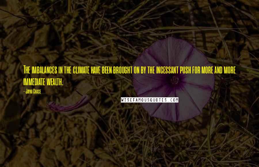 Jayni Chase Quotes: The imbalances in the climate have been brought on by the incessant push for more and more immediate wealth.