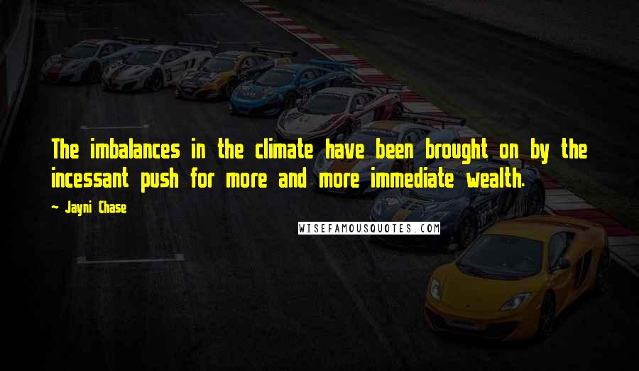 Jayni Chase Quotes: The imbalances in the climate have been brought on by the incessant push for more and more immediate wealth.