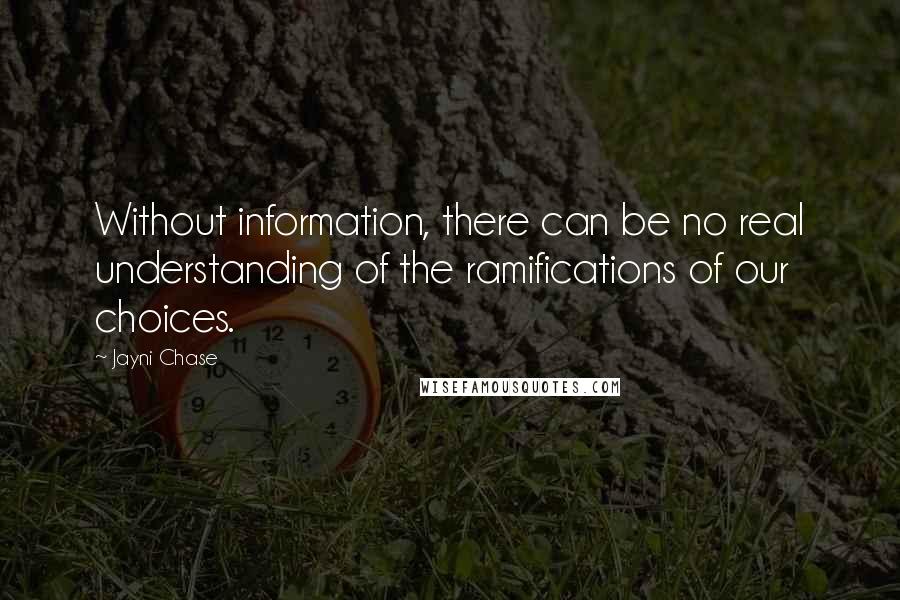 Jayni Chase Quotes: Without information, there can be no real understanding of the ramifications of our choices.