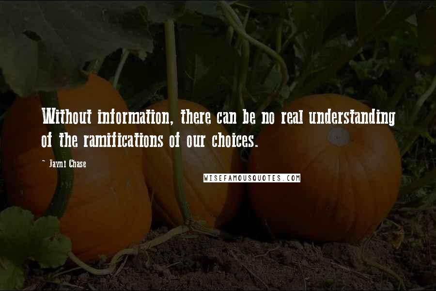 Jayni Chase Quotes: Without information, there can be no real understanding of the ramifications of our choices.