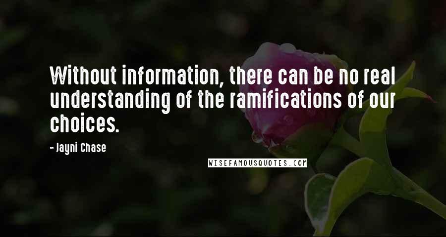 Jayni Chase Quotes: Without information, there can be no real understanding of the ramifications of our choices.