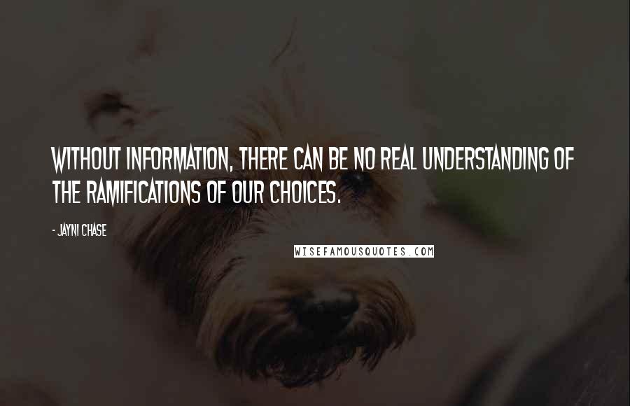 Jayni Chase Quotes: Without information, there can be no real understanding of the ramifications of our choices.