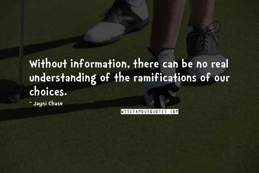 Jayni Chase Quotes: Without information, there can be no real understanding of the ramifications of our choices.