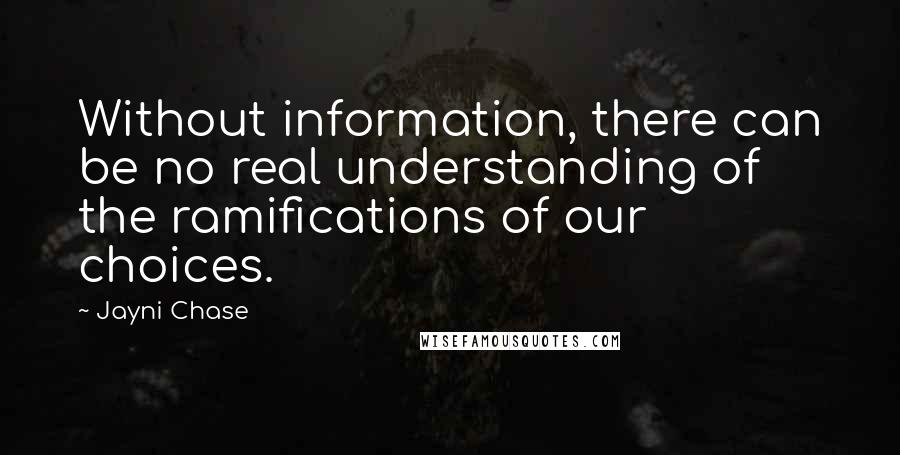 Jayni Chase Quotes: Without information, there can be no real understanding of the ramifications of our choices.