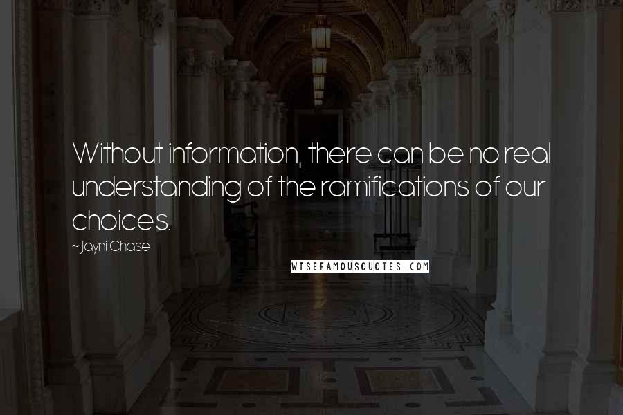 Jayni Chase Quotes: Without information, there can be no real understanding of the ramifications of our choices.