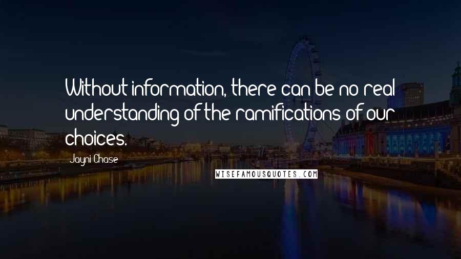 Jayni Chase Quotes: Without information, there can be no real understanding of the ramifications of our choices.