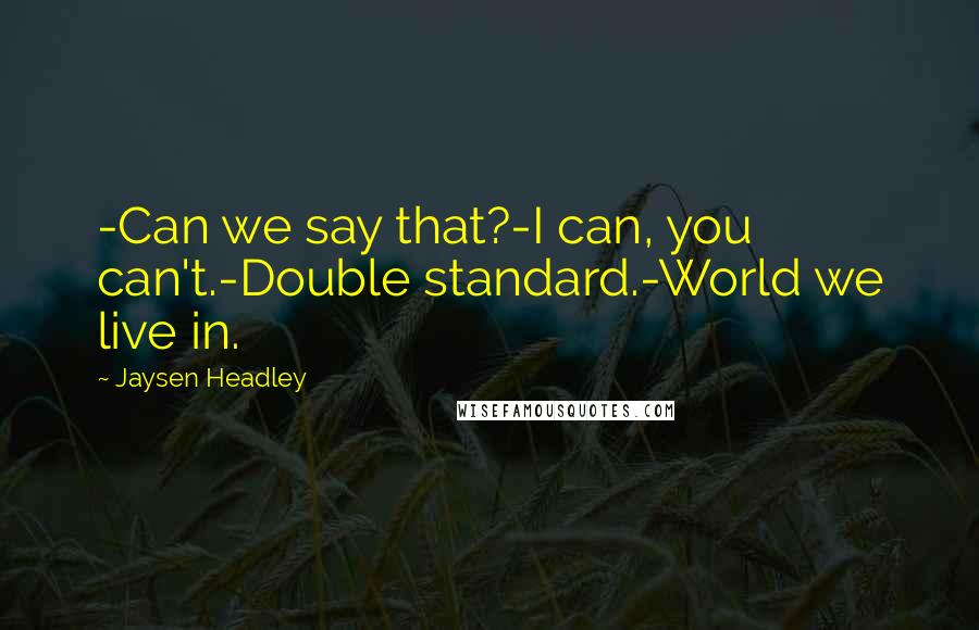 Jaysen Headley Quotes: -Can we say that?-I can, you can't.-Double standard.-World we live in.