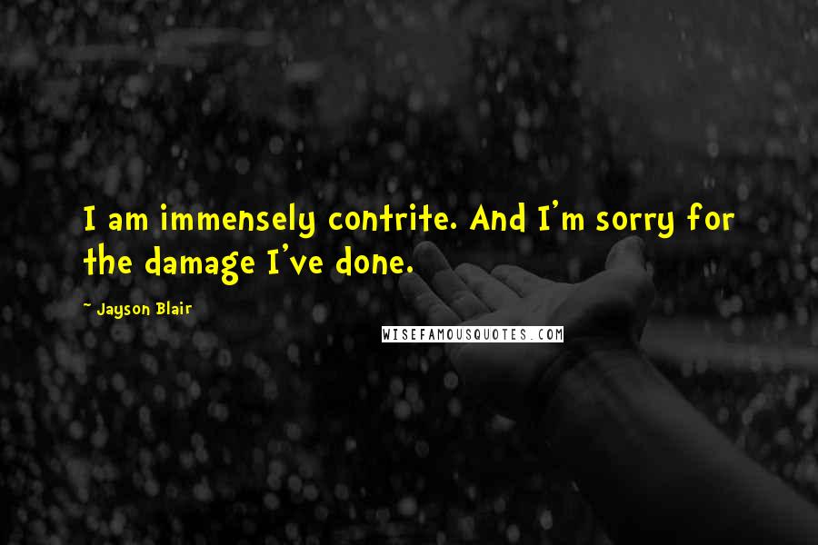 Jayson Blair Quotes: I am immensely contrite. And I'm sorry for the damage I've done.