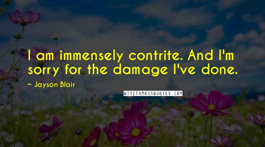 Jayson Blair Quotes: I am immensely contrite. And I'm sorry for the damage I've done.