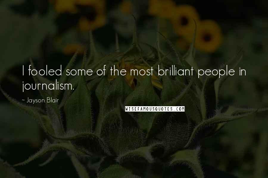 Jayson Blair Quotes: I fooled some of the most brilliant people in journalism.