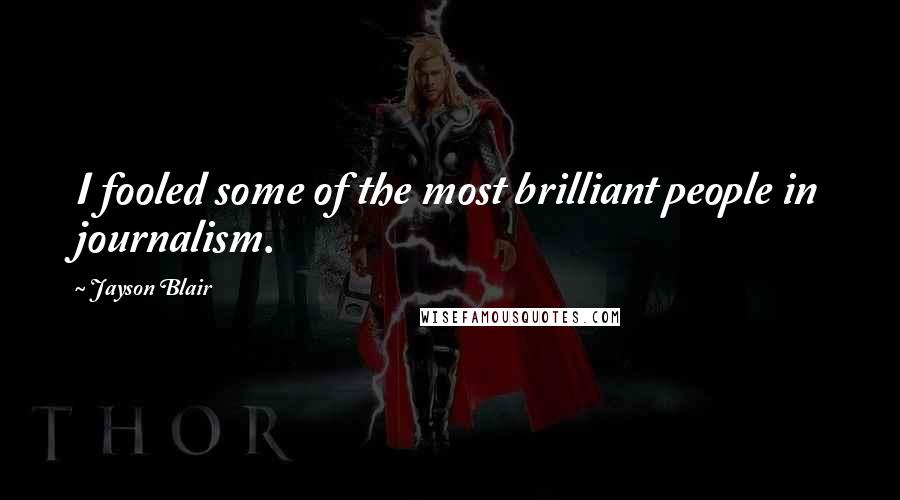 Jayson Blair Quotes: I fooled some of the most brilliant people in journalism.