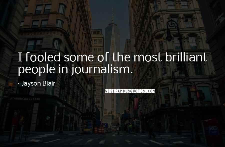 Jayson Blair Quotes: I fooled some of the most brilliant people in journalism.