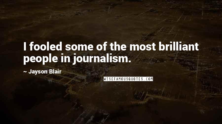 Jayson Blair Quotes: I fooled some of the most brilliant people in journalism.