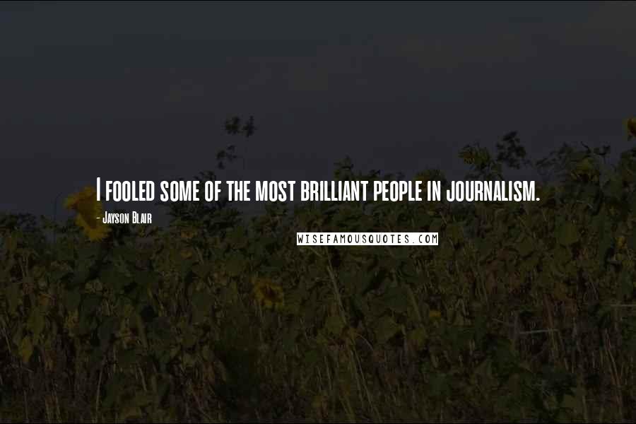 Jayson Blair Quotes: I fooled some of the most brilliant people in journalism.